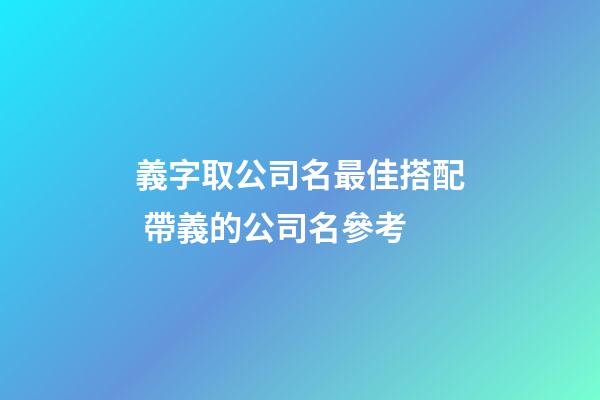 義字取公司名最佳搭配 帶義的公司名參考-第1張-公司起名-玄機派